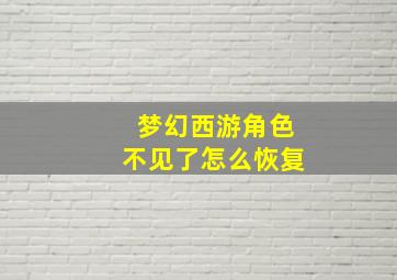 梦幻西游角色不见了怎么恢复