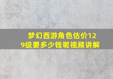 梦幻西游角色估价129级要多少钱呢视频讲解