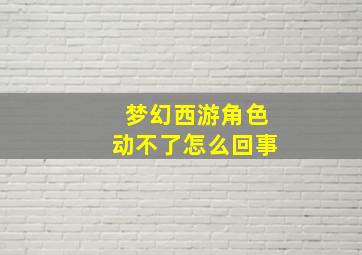 梦幻西游角色动不了怎么回事