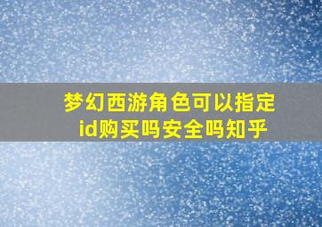 梦幻西游角色可以指定id购买吗安全吗知乎