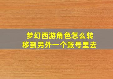 梦幻西游角色怎么转移到另外一个账号里去