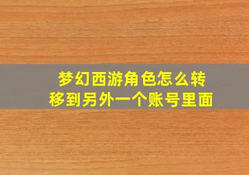 梦幻西游角色怎么转移到另外一个账号里面