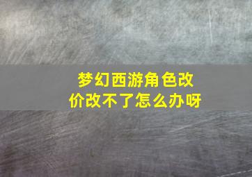 梦幻西游角色改价改不了怎么办呀