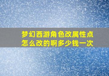 梦幻西游角色改属性点怎么改的啊多少钱一次