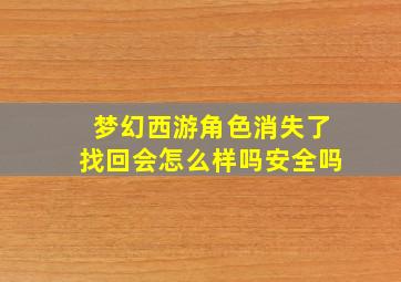 梦幻西游角色消失了找回会怎么样吗安全吗