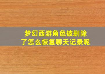 梦幻西游角色被删除了怎么恢复聊天记录呢