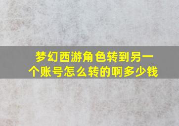 梦幻西游角色转到另一个账号怎么转的啊多少钱