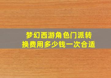 梦幻西游角色门派转换费用多少钱一次合适