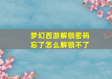 梦幻西游解锁密码忘了怎么解锁不了