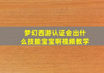 梦幻西游认证会出什么技能宝宝啊视频教学