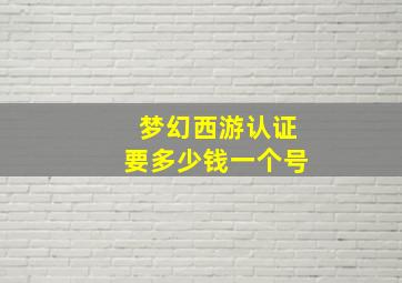 梦幻西游认证要多少钱一个号