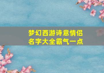 梦幻西游诗意情侣名字大全霸气一点