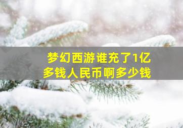 梦幻西游谁充了1亿多钱人民币啊多少钱