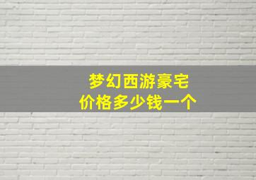 梦幻西游豪宅价格多少钱一个