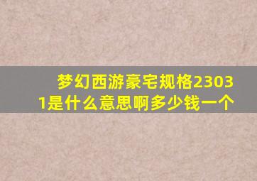 梦幻西游豪宅规格23031是什么意思啊多少钱一个