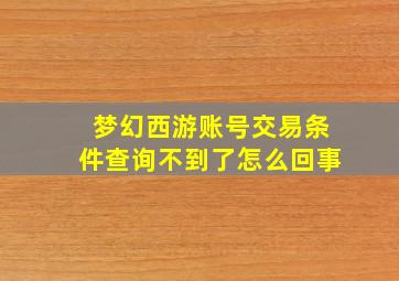 梦幻西游账号交易条件查询不到了怎么回事