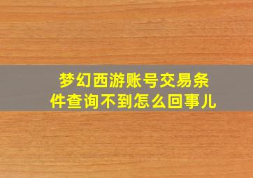 梦幻西游账号交易条件查询不到怎么回事儿