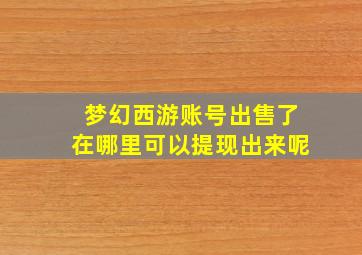 梦幻西游账号出售了在哪里可以提现出来呢