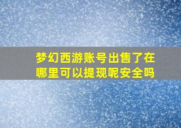 梦幻西游账号出售了在哪里可以提现呢安全吗