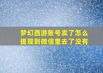 梦幻西游账号卖了怎么提现到微信里去了没有