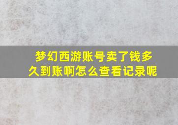 梦幻西游账号卖了钱多久到账啊怎么查看记录呢