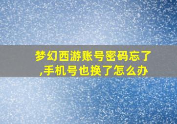 梦幻西游账号密码忘了,手机号也换了怎么办