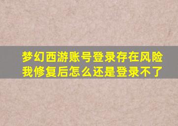 梦幻西游账号登录存在风险我修复后怎么还是登录不了