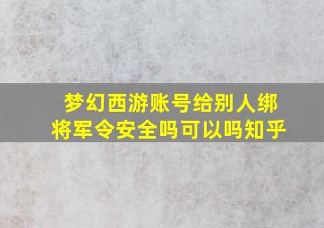 梦幻西游账号给别人绑将军令安全吗可以吗知乎