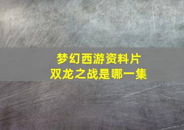 梦幻西游资料片双龙之战是哪一集