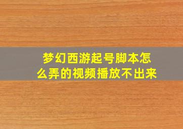 梦幻西游起号脚本怎么弄的视频播放不出来