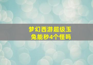 梦幻西游超级玉兔能秒4个怪吗