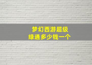 梦幻西游超级绿通多少钱一个