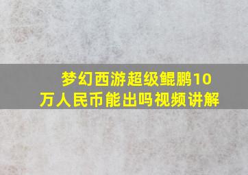 梦幻西游超级鲲鹏10万人民币能出吗视频讲解