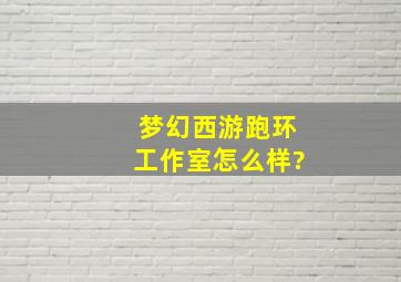 梦幻西游跑环工作室怎么样?