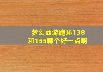 梦幻西游跑环138和155哪个好一点啊