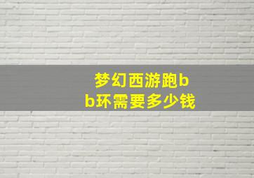 梦幻西游跑bb环需要多少钱