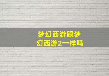 梦幻西游跟梦幻西游2一样吗