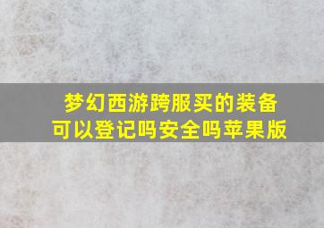 梦幻西游跨服买的装备可以登记吗安全吗苹果版