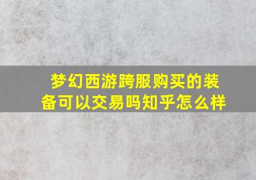 梦幻西游跨服购买的装备可以交易吗知乎怎么样