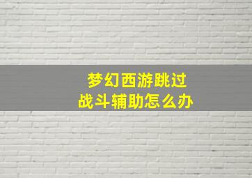 梦幻西游跳过战斗辅助怎么办