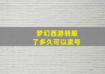 梦幻西游转服了多久可以卖号