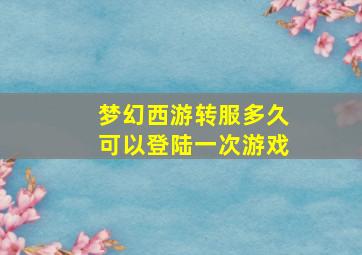 梦幻西游转服多久可以登陆一次游戏