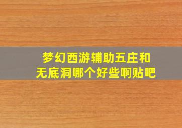 梦幻西游辅助五庄和无底洞哪个好些啊贴吧