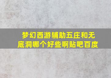 梦幻西游辅助五庄和无底洞哪个好些啊贴吧百度