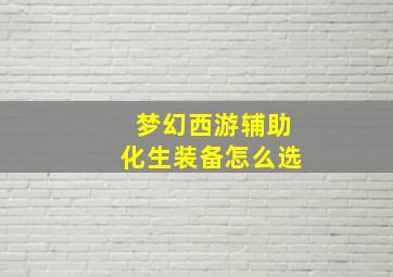 梦幻西游辅助化生装备怎么选