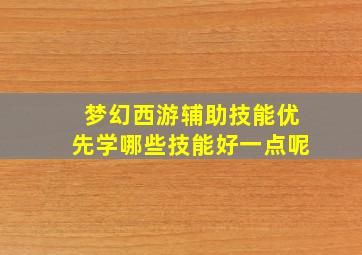 梦幻西游辅助技能优先学哪些技能好一点呢