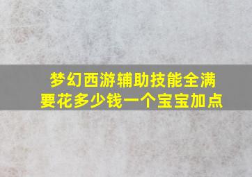 梦幻西游辅助技能全满要花多少钱一个宝宝加点