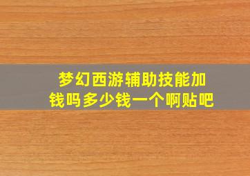 梦幻西游辅助技能加钱吗多少钱一个啊贴吧