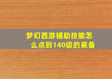 梦幻西游辅助技能怎么点到140级的装备