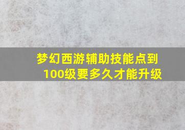 梦幻西游辅助技能点到100级要多久才能升级